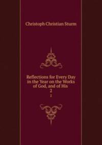 Reflections for Every Day in the Year on the Works of God, and of His .. 2