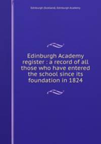 Edinburgh Academy register : a record of all those who have entered the school since its foundation in 1824