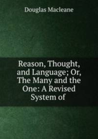 Reason, Thought, and Language; Or, The Many and the One: A Revised System of .