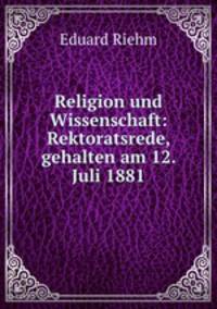 Religion und Wissenschaft: Rektoratsrede, gehalten am 12. Juli 1881