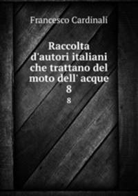 Raccolta d`autori italiani che trattano del moto dell` acque. 8