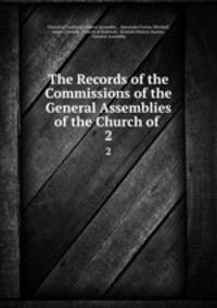 The Records of the Commissions of the General Assemblies of the Church of .. 2