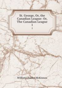 St. George, Or, the Canadian League: Or, The Canadian League.. 1