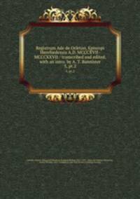 Registrum Ade de Orleton, Episcopi Herefordensis A.D. MCCCXVII-MCCCXXVII / transcribed and edited, with an intro. by A. T. Bannister. 5, pt.2