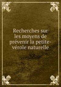 Recherches sur les moyens de prevenir la petite-verole naturelle