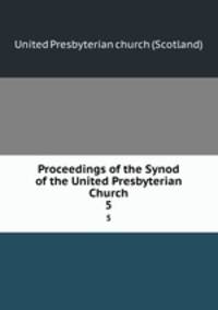 Proceedings of the Synod of the United Presbyterian Church.. 5