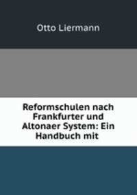 Reformschulen nach Frankfurter und Altonaer System: Ein Handbuch mit .