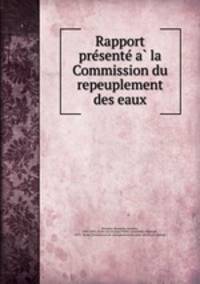 Rapport pre?sente? a? la Commission du repeuplement des eaux