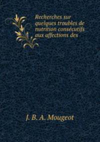Recherches sur quelques troubles de nutrition consecutifs aux affections des .
