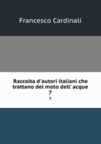 Raccolta d`autori italiani che trattano del moto dell` acque. 7