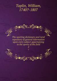 The sporting dictionary and rural repository of general information upon every subject appertaining to the sports of the field. 2