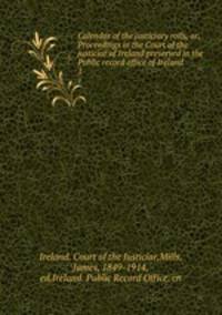 Calendar of the justiciary rolls, or, Proceedings in the Court of the justiciar of Ireland preserved in the Public record office of Ireland . 1