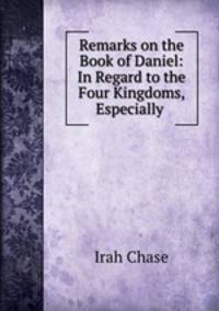 Remarks on the Book of Daniel: In Regard to the Four Kingdoms, Especially .