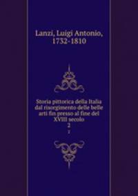 Storia pittorica della Italia dal risorgimento delle belle arti fin presso al fine del XVIII secolo. 2
