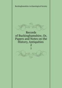 Records of Buckinghamshire, Or, Papers and Notes on the History, Antiquities .. 2
