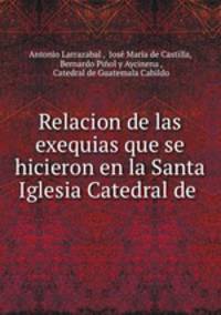 Relacion de las exequias que se hicieron en la Santa Iglesia Catedral de .