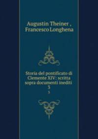 Storia del pontificato di Clemente XIV: scritta sopra documenti inediti .. 3
