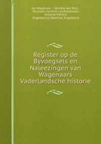 Register op de Byvoegsels en Naleezingen van Wagenaars Vaderlandsche historie