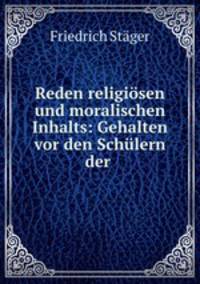 Reden religiosen und moralischen Inhalts: Gehalten vor den Schulern der .