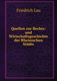 Quellen zur Rechts- und Wirtschaftsgeschichte der Rheinischen Stadte.