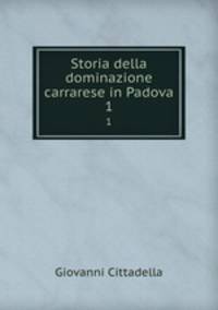 Storia della dominazione carrarese in Padova. 1
