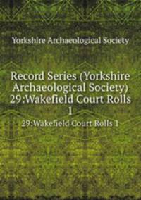 Record Series (Yorkshire Archaeological Society). 29:Wakefield Court Rolls 1