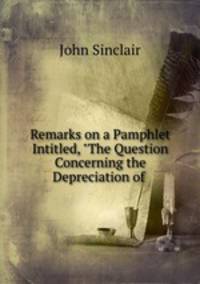 Remarks on a Pamphlet Intitled, "The Question Concerning the Depreciation of .
