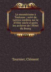 Le mesmerisme a Toulouse ; suivi de Lettres inedites sur le XVIIIe siecle d