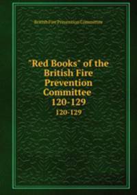 "Red Books" of the British Fire Prevention Committee .. 120-129