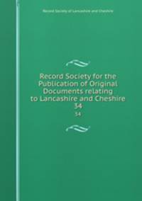 Record Society for the Publication of Original Documents relating to Lancashire and Cheshire. 34