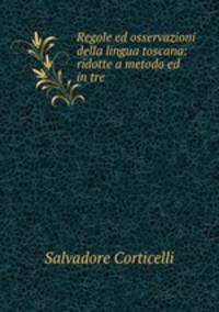 Regole ed osservazioni della lingua toscana: ridotte a metodo ed in tre .