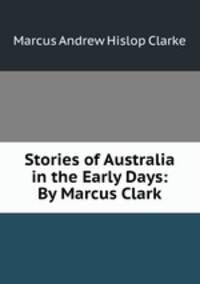 Stories of Australia in the Early Days: By Marcus Clark