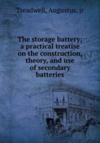 The storage battery; a practical treatise on the construction, theory, and use of secondary batteries