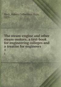 The steam-engine and other steam-motors; a text-book for engineering colleges and a treatise for engineers. 1