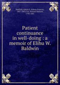Patient continuance in well-doing : a memoir of Elihu W. Baldwin