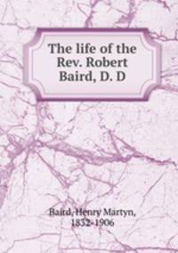The life of the Rev. Robert Baird, D. D.