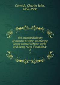 The standard library of natural history; embracing living animals of thw world and living races if mankind;. 2