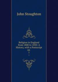 Religion in England from 1800 to 1850: A History, with a Postscript on .. 1