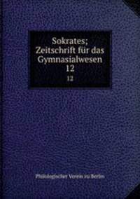 Sokrates; Zeitschrift fr das Gymnasialwesen. 12
