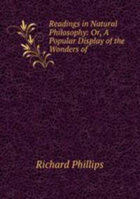 Readings in Natural Philosophy: Or, A Popular Display of the Wonders of .