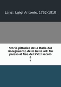 Storia pittorica della Italia dal risorgimento delle belle arti fin presso al fine del XVIII secolo. 6