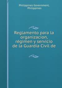 Reglamento para la organizacion, regimen y servicio de la Guardia Civil de .