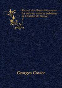 Recueil des eloges historiques lus dans les seances publiques de l`Institut de France. 2