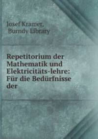 Repetitorium der Mathematik und Elektricitats-lehre: Fur die Bedurfnisse der .