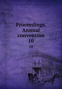 Proceedings. Annual convention. 10