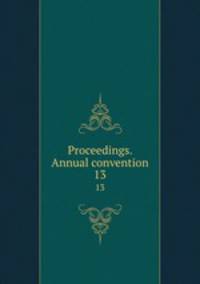 Proceedings. Annual convention. 13