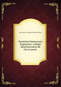 Stesichori himerensis fragmenta: collegit dissertationem de vita et poesi .