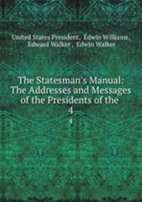 The Statesman`s Manual: The Addresses and Messages of the Presidents of the .. 4