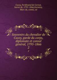 Souvenirs du chevalier de Cussy, garde du corps, diplomate et consul general, 1795-1866. 2