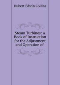 Steam Turbines: A Book of Instruction for the Adjustment and Operation of .